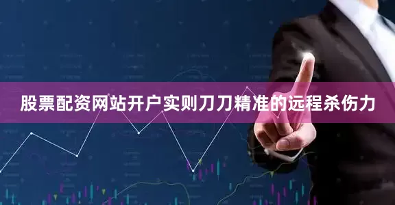 股票配资网站开户实则刀刀精准的远程杀伤力