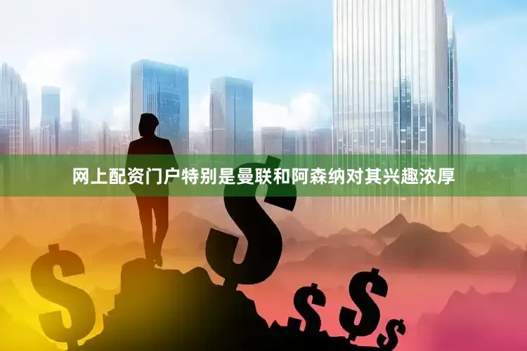 网上配资门户特别是曼联和阿森纳对其兴趣浓厚