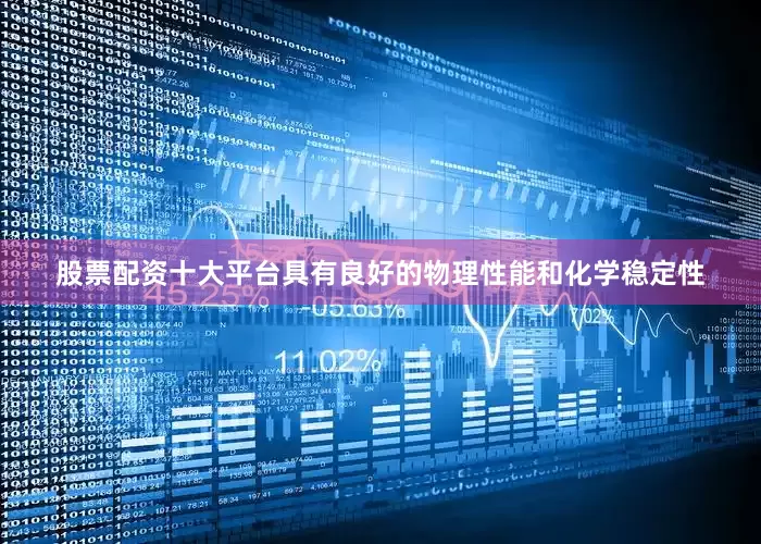股票配资十大平台具有良好的物理性能和化学稳定性