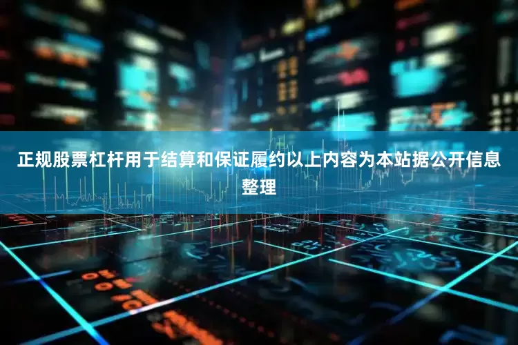 正规股票杠杆用于结算和保证履约以上内容为本站据公开信息整理