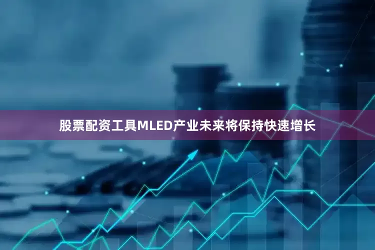 股票配资工具MLED产业未来将保持快速增长
