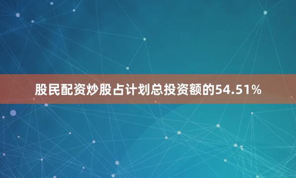 股民配资炒股占计划总投资额的54.51%