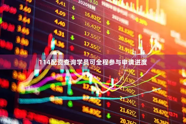 114配资查询学员可全程参与申请进度