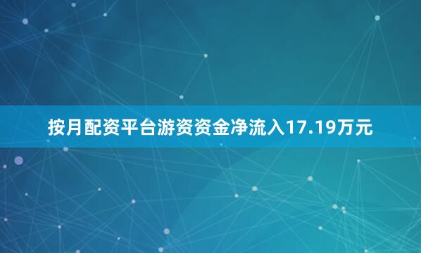 按月配资平台游资资金净流入17.19万元