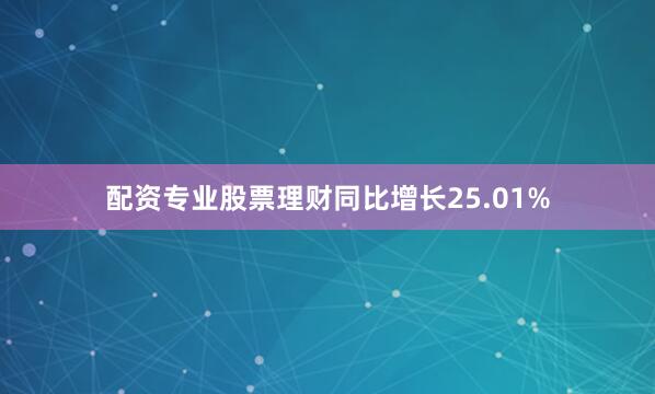 配资专业股票理财同比增长25.01%