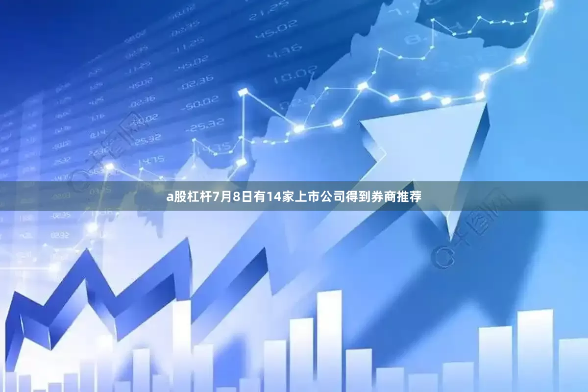 a股杠杆7月8日有14家上市公司得到券商推荐