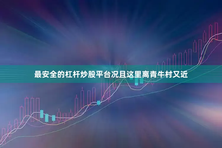 最安全的杠杆炒股平台况且这里离青牛村又近