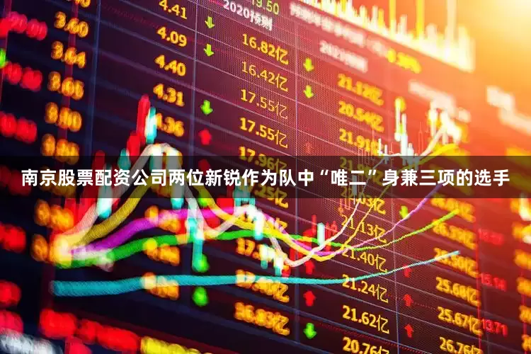 南京股票配资公司两位新锐作为队中“唯二”身兼三项的选手