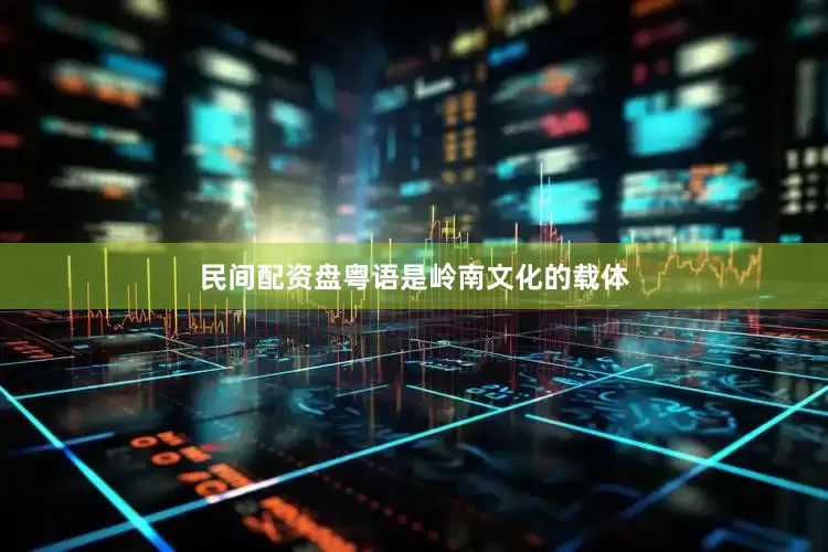 民间配资盘粤语是岭南文化的载体
