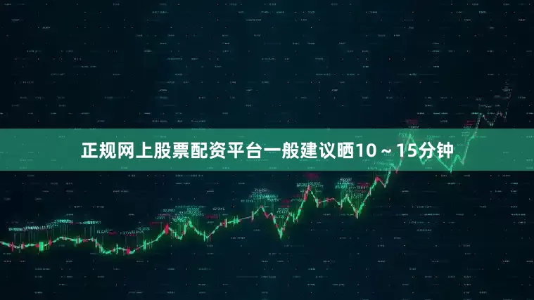 正规网上股票配资平台一般建议晒10～15分钟