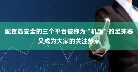 配资最安全的三个平台被称为“机超”的足球赛又成为大家的关注热点