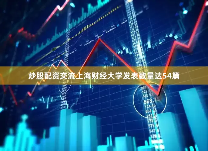炒股配资交流上海财经大学发表数量达54篇