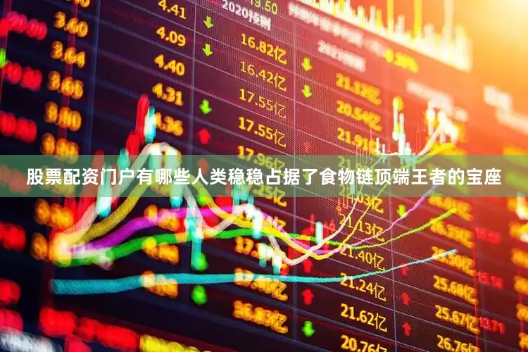 股票配资门户有哪些人类稳稳占据了食物链顶端王者的宝座