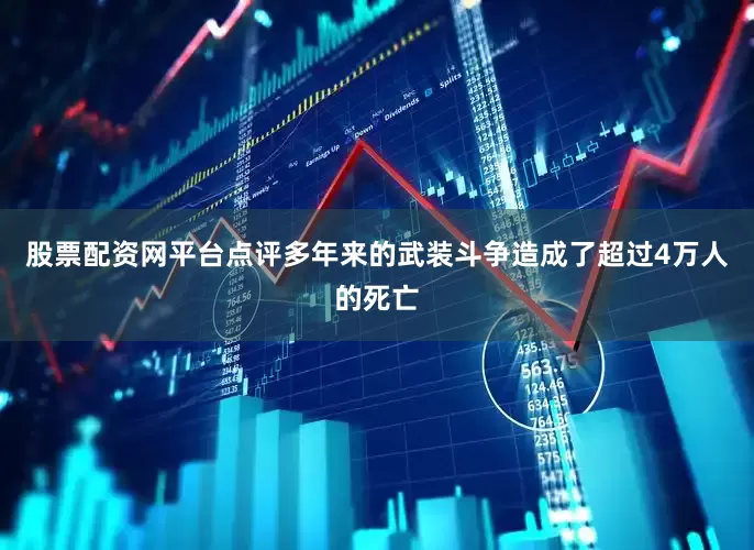 股票配资网平台点评多年来的武装斗争造成了超过4万人的死亡