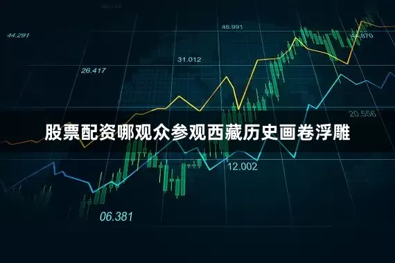 股票配资哪观众参观西藏历史画卷浮雕