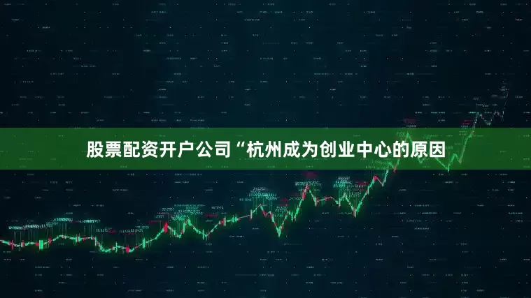 股票配资开户公司“杭州成为创业中心的原因