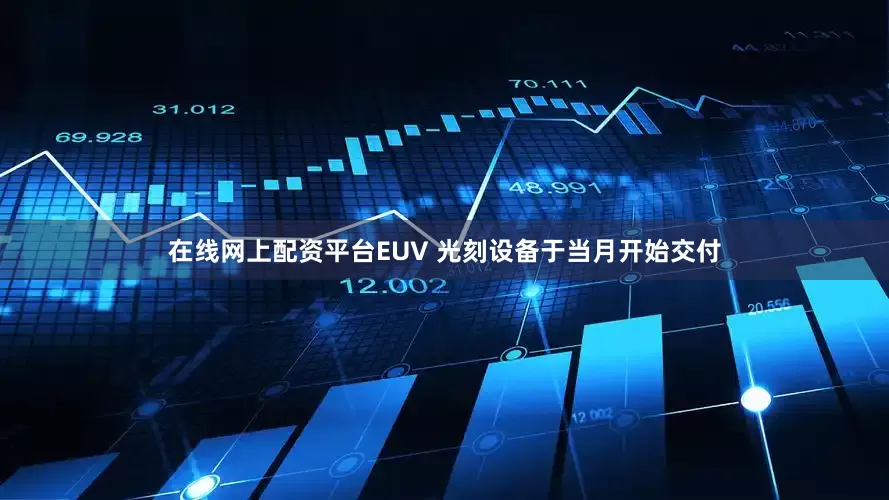 在线网上配资平台EUV 光刻设备于当月开始交付