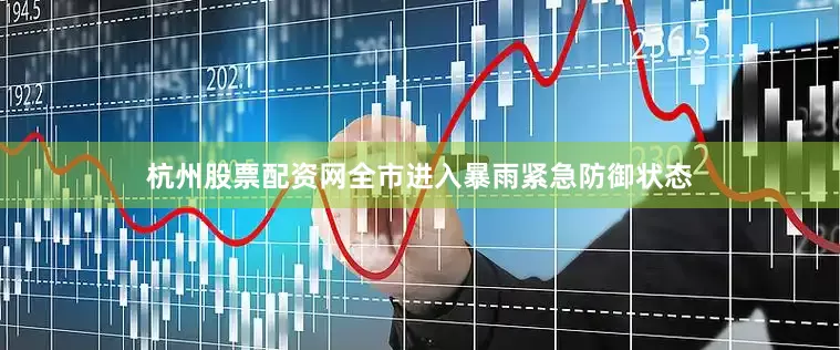 杭州股票配资网全市进入暴雨紧急防御状态