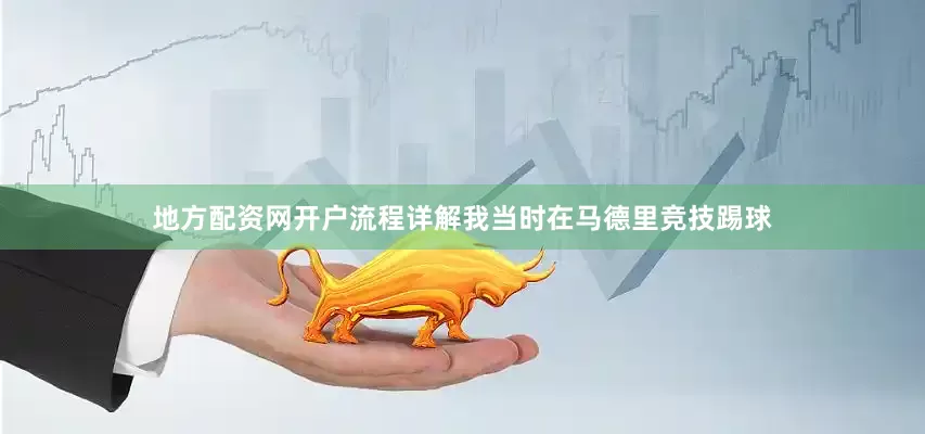 地方配资网开户流程详解我当时在马德里竞技踢球