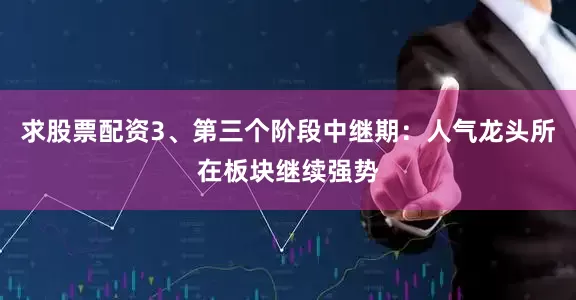 求股票配资3、第三个阶段中继期：人气龙头所在板块继续强势