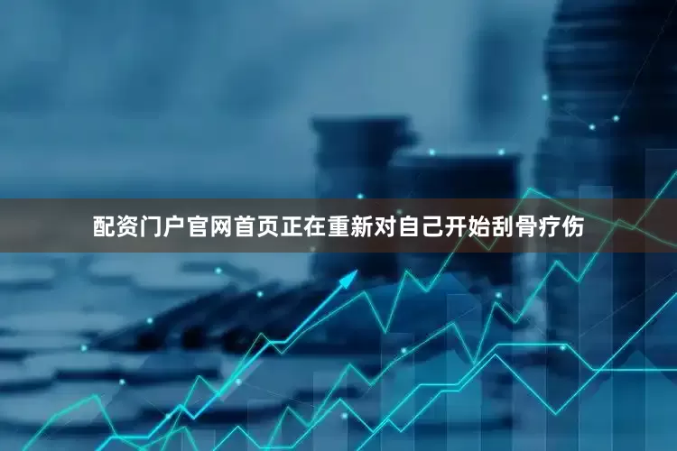 配资门户官网首页正在重新对自己开始刮骨疗伤