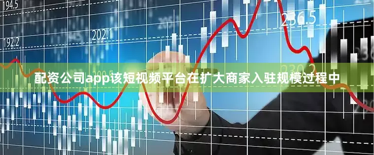 配资公司app该短视频平台在扩大商家入驻规模过程中