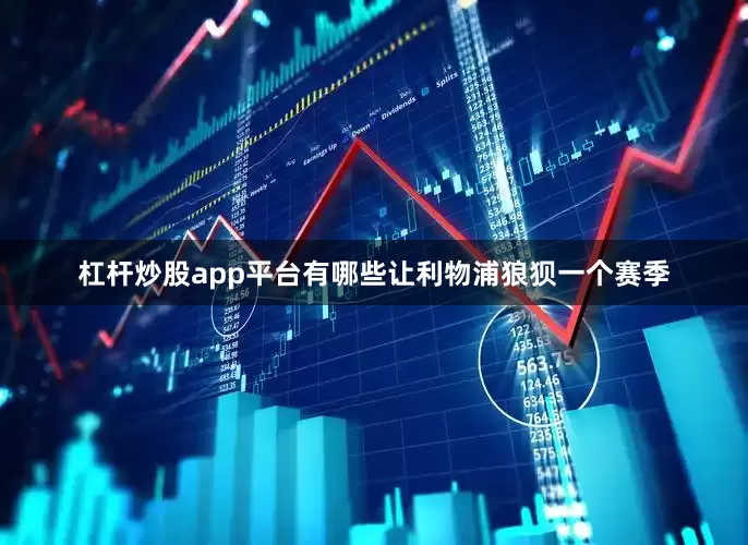 杠杆炒股app平台有哪些让利物浦狼狈一个赛季