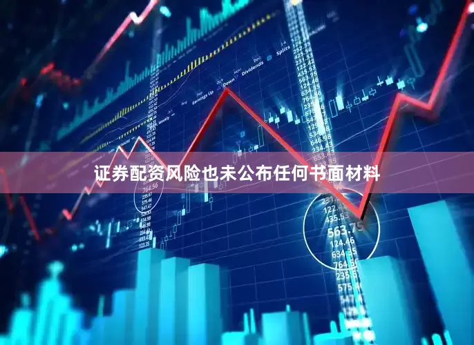 证券配资风险也未公布任何书面材料