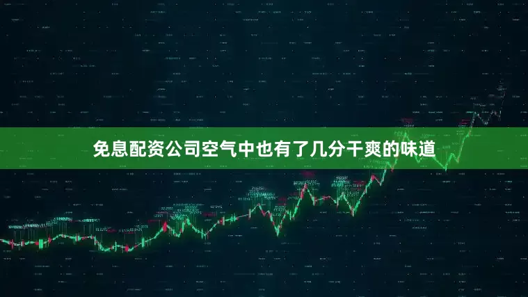 免息配资公司空气中也有了几分干爽的味道