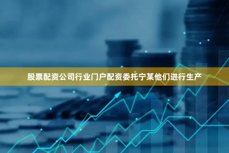股票配资公司行业门户配资委托宁某他们进行生产
