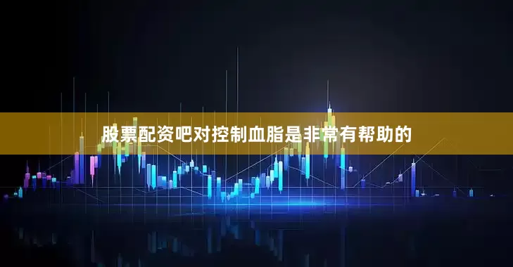 股票配资吧对控制血脂是非常有帮助的