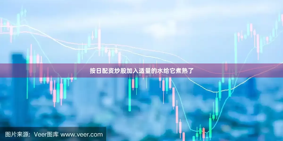 按日配资炒股加入适量的水给它煮熟了