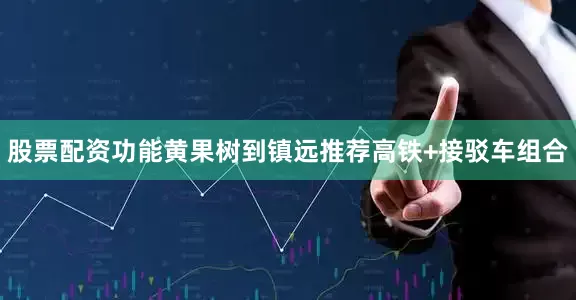 股票配资功能黄果树到镇远推荐高铁+接驳车组合