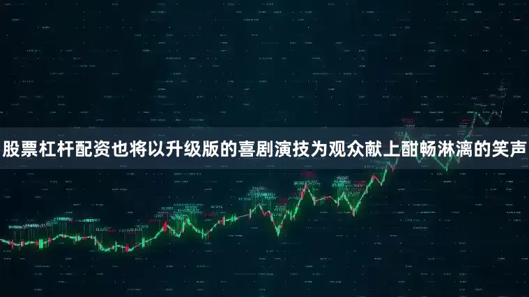 股票杠杆配资也将以升级版的喜剧演技为观众献上酣畅淋漓的笑声