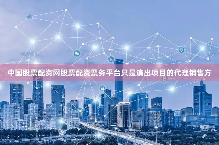 中国股票配资网股票配资票务平台只是演出项目的代理销售方