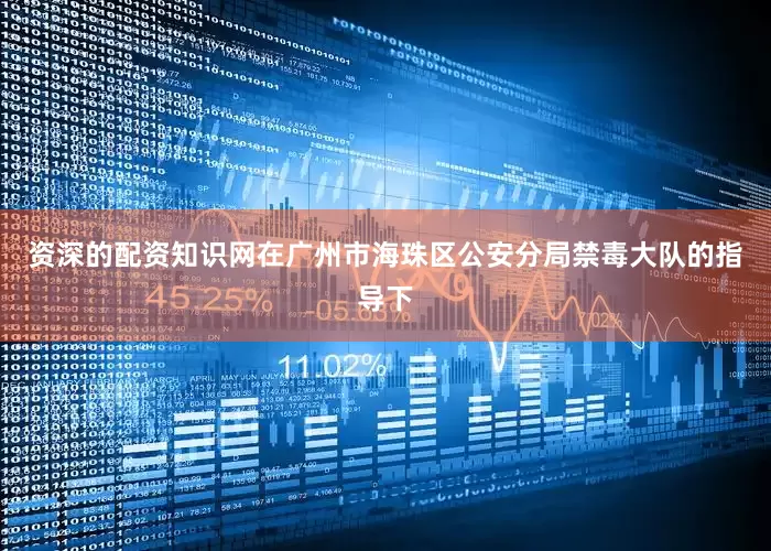资深的配资知识网在广州市海珠区公安分局禁毒大队的指导下
