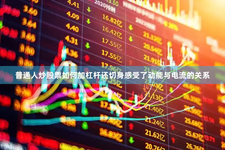普通人炒股票如何加杠杆还切身感受了动能与电流的关系