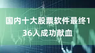 国内十大股票软件最终136人成功献血