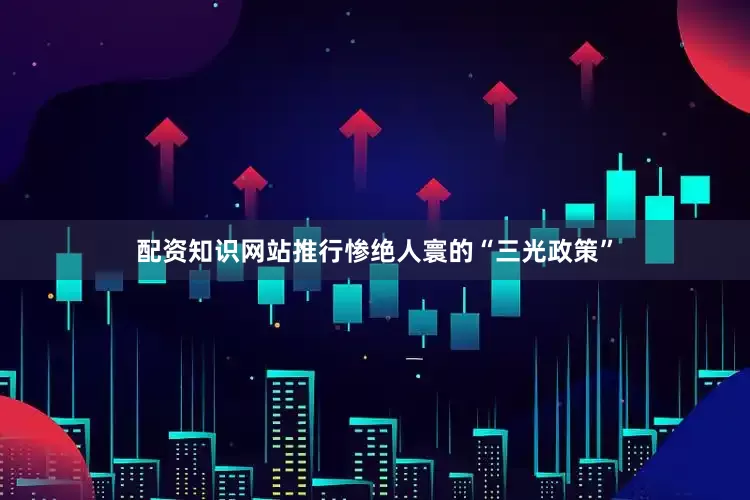 配资知识网站推行惨绝人寰的“三光政策”