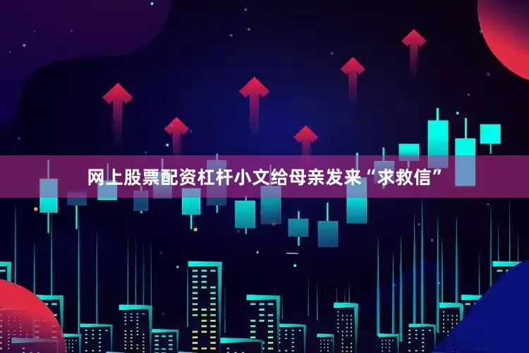 网上股票配资杠杆小文给母亲发来“求救信”